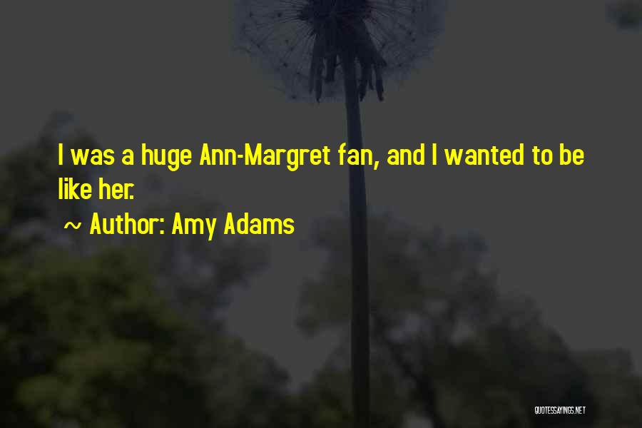 Amy Adams Quotes: I Was A Huge Ann-margret Fan, And I Wanted To Be Like Her.