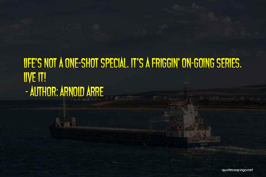 Arnold Arre Quotes: Life's Not A One-shot Special. It's A Friggin' On-going Series. Live It!