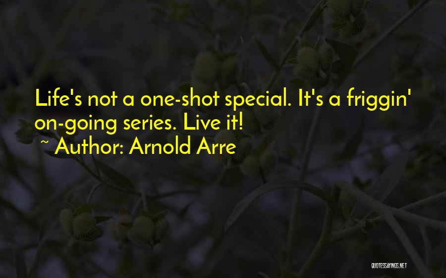 Arnold Arre Quotes: Life's Not A One-shot Special. It's A Friggin' On-going Series. Live It!