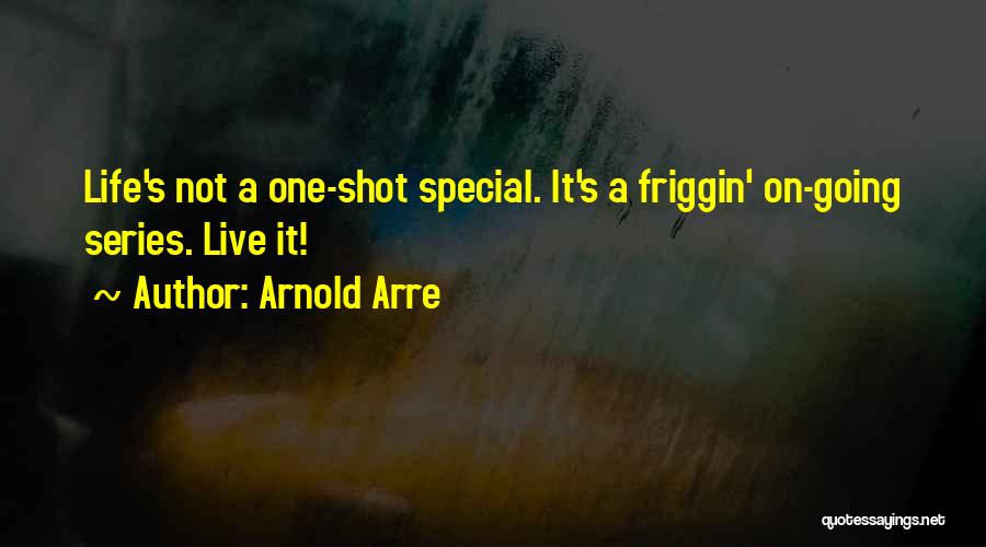 Arnold Arre Quotes: Life's Not A One-shot Special. It's A Friggin' On-going Series. Live It!