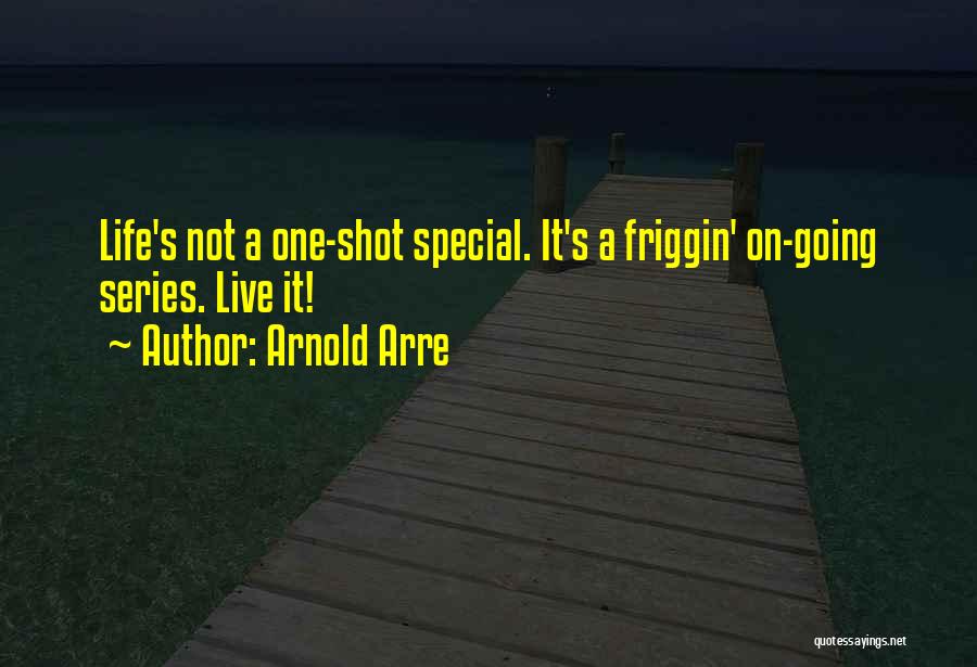 Arnold Arre Quotes: Life's Not A One-shot Special. It's A Friggin' On-going Series. Live It!
