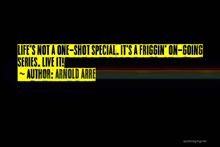 Arnold Arre Quotes: Life's Not A One-shot Special. It's A Friggin' On-going Series. Live It!
