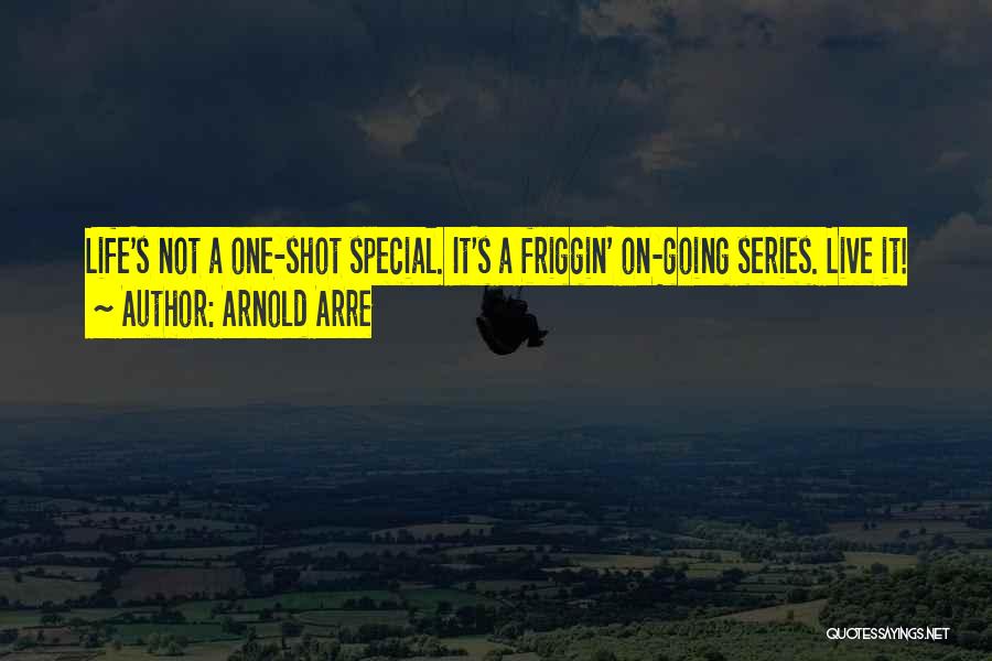 Arnold Arre Quotes: Life's Not A One-shot Special. It's A Friggin' On-going Series. Live It!