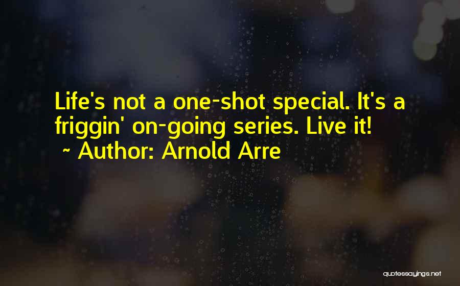 Arnold Arre Quotes: Life's Not A One-shot Special. It's A Friggin' On-going Series. Live It!