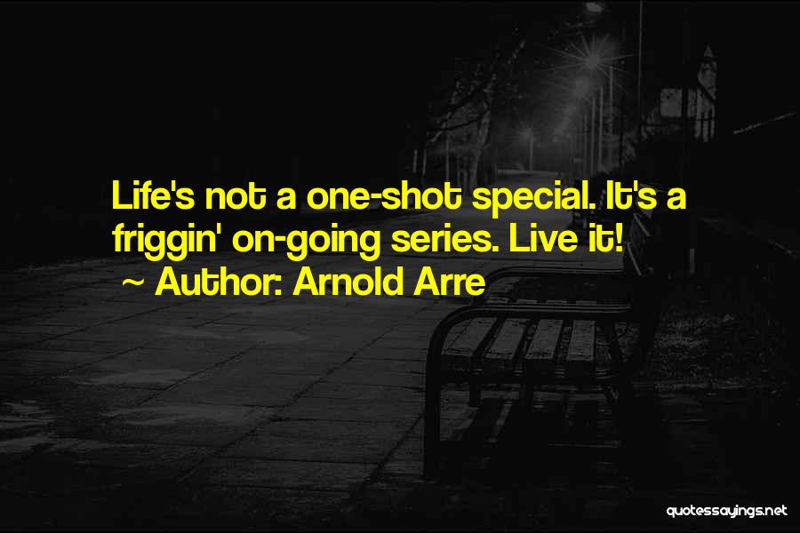 Arnold Arre Quotes: Life's Not A One-shot Special. It's A Friggin' On-going Series. Live It!