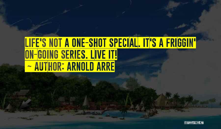 Arnold Arre Quotes: Life's Not A One-shot Special. It's A Friggin' On-going Series. Live It!