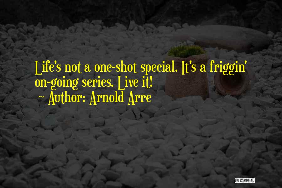 Arnold Arre Quotes: Life's Not A One-shot Special. It's A Friggin' On-going Series. Live It!