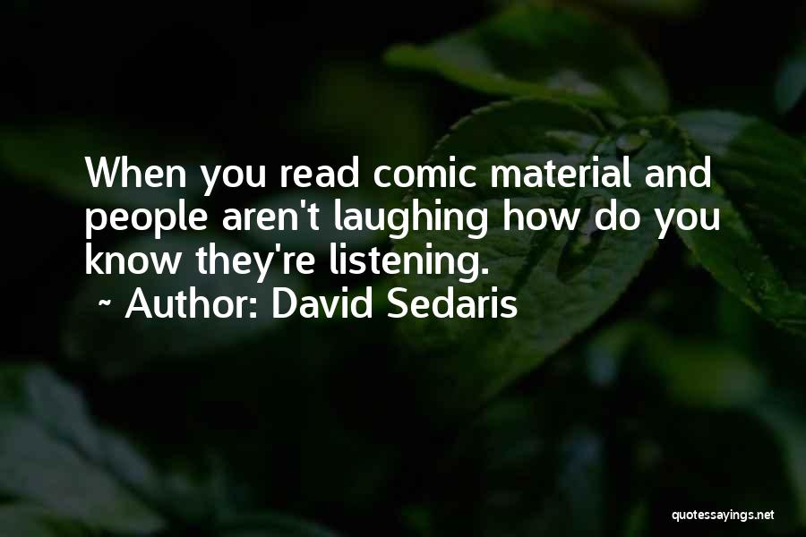 David Sedaris Quotes: When You Read Comic Material And People Aren't Laughing How Do You Know They're Listening.