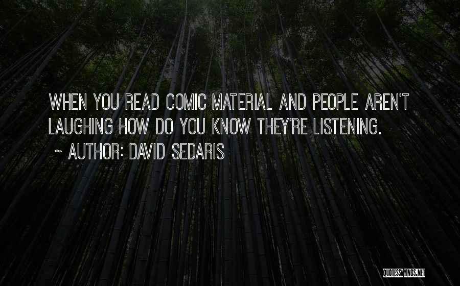 David Sedaris Quotes: When You Read Comic Material And People Aren't Laughing How Do You Know They're Listening.