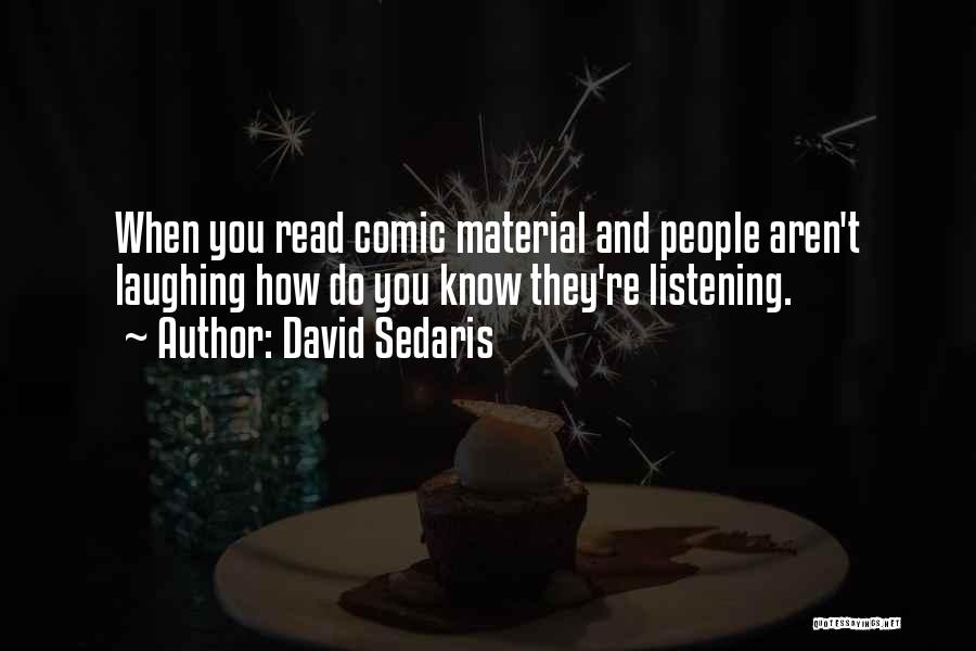 David Sedaris Quotes: When You Read Comic Material And People Aren't Laughing How Do You Know They're Listening.