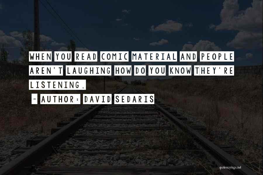 David Sedaris Quotes: When You Read Comic Material And People Aren't Laughing How Do You Know They're Listening.