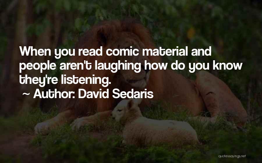 David Sedaris Quotes: When You Read Comic Material And People Aren't Laughing How Do You Know They're Listening.