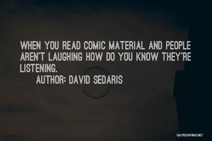 David Sedaris Quotes: When You Read Comic Material And People Aren't Laughing How Do You Know They're Listening.
