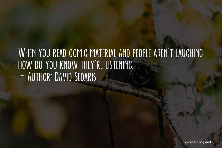 David Sedaris Quotes: When You Read Comic Material And People Aren't Laughing How Do You Know They're Listening.