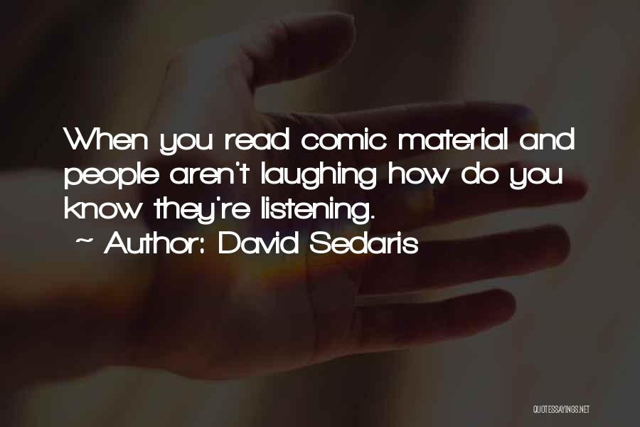 David Sedaris Quotes: When You Read Comic Material And People Aren't Laughing How Do You Know They're Listening.