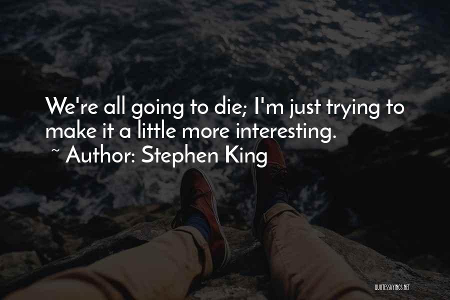 Stephen King Quotes: We're All Going To Die; I'm Just Trying To Make It A Little More Interesting.