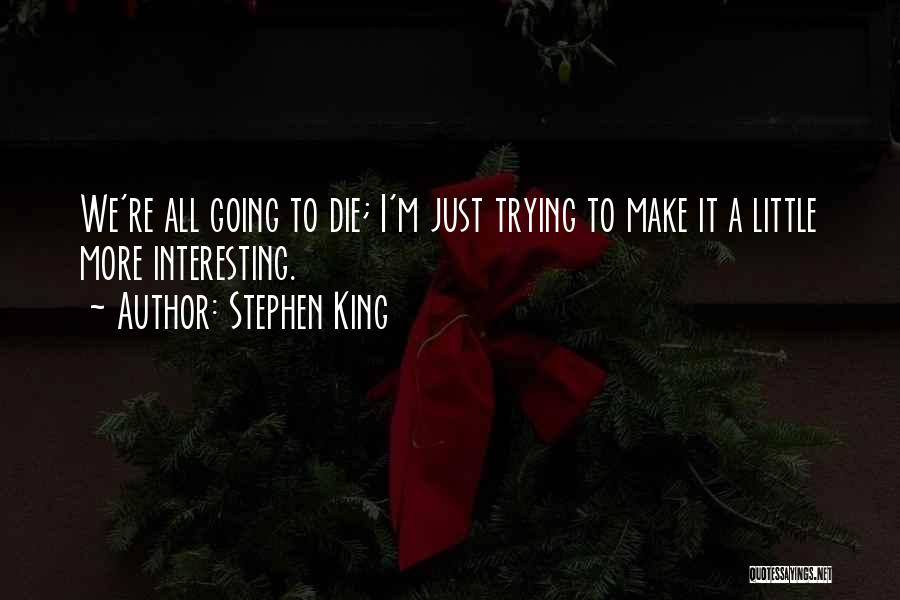 Stephen King Quotes: We're All Going To Die; I'm Just Trying To Make It A Little More Interesting.