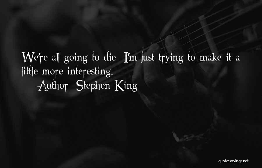 Stephen King Quotes: We're All Going To Die; I'm Just Trying To Make It A Little More Interesting.