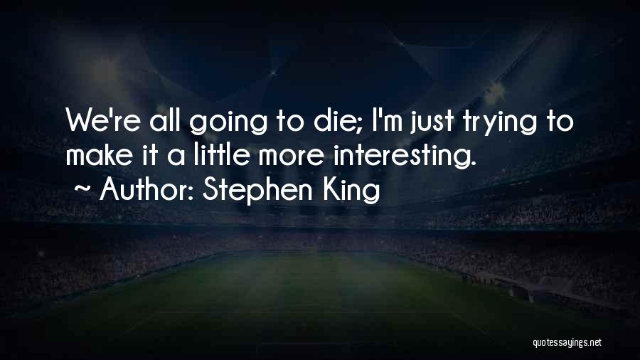 Stephen King Quotes: We're All Going To Die; I'm Just Trying To Make It A Little More Interesting.