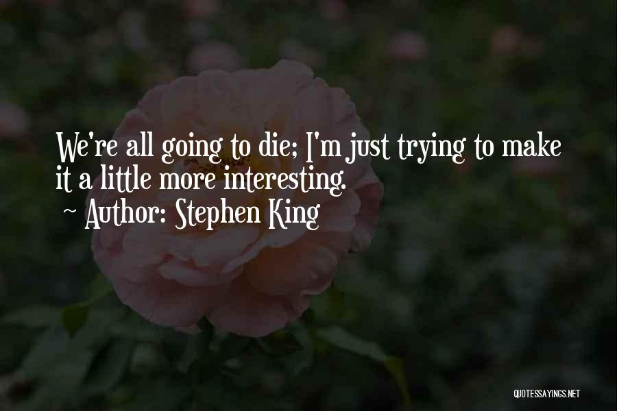 Stephen King Quotes: We're All Going To Die; I'm Just Trying To Make It A Little More Interesting.