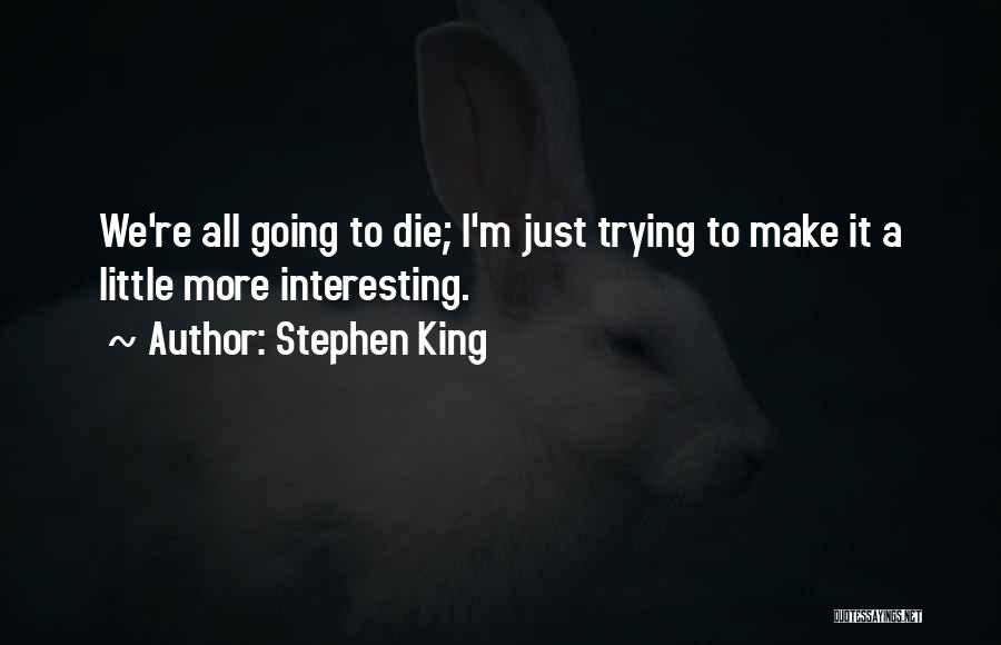 Stephen King Quotes: We're All Going To Die; I'm Just Trying To Make It A Little More Interesting.