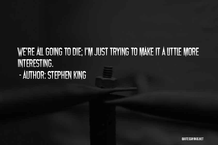 Stephen King Quotes: We're All Going To Die; I'm Just Trying To Make It A Little More Interesting.