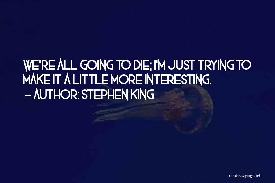 Stephen King Quotes: We're All Going To Die; I'm Just Trying To Make It A Little More Interesting.