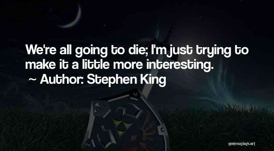 Stephen King Quotes: We're All Going To Die; I'm Just Trying To Make It A Little More Interesting.