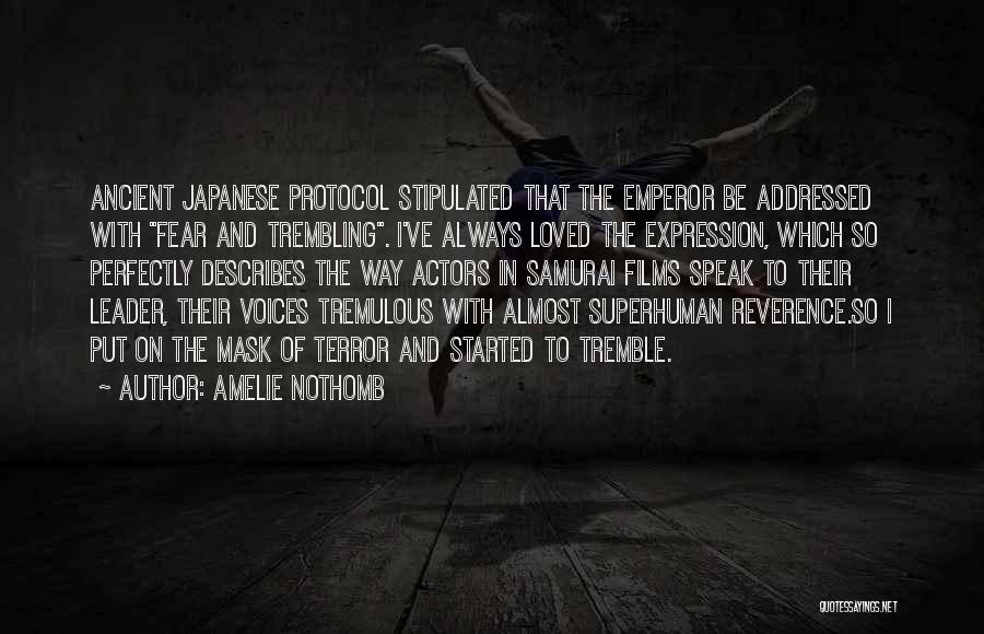 Amelie Nothomb Quotes: Ancient Japanese Protocol Stipulated That The Emperor Be Addressed With Fear And Trembling. I've Always Loved The Expression, Which So