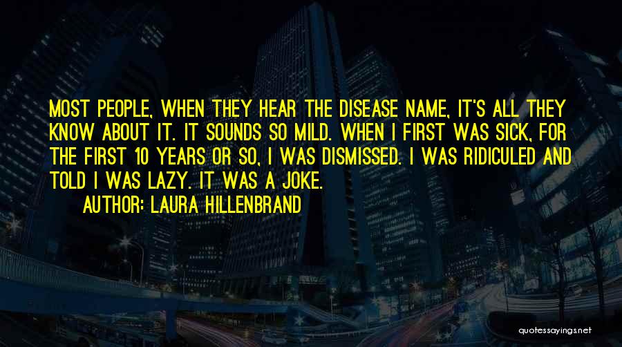 Laura Hillenbrand Quotes: Most People, When They Hear The Disease Name, It's All They Know About It. It Sounds So Mild. When I