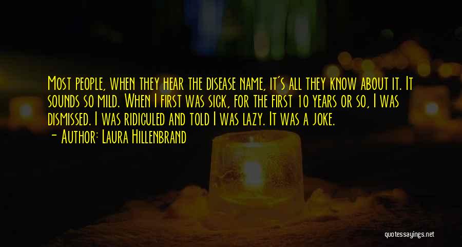 Laura Hillenbrand Quotes: Most People, When They Hear The Disease Name, It's All They Know About It. It Sounds So Mild. When I