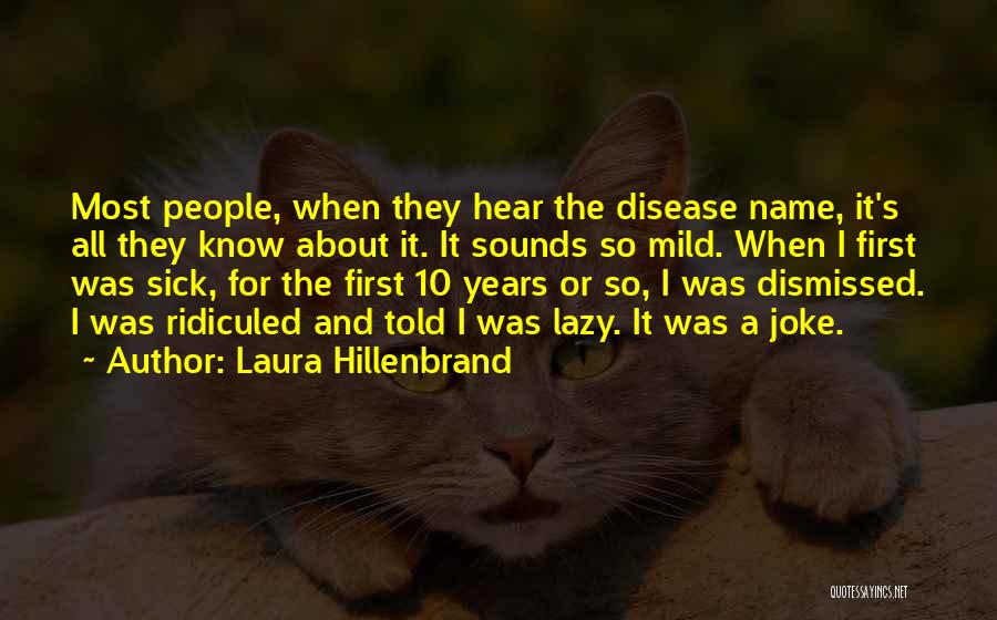 Laura Hillenbrand Quotes: Most People, When They Hear The Disease Name, It's All They Know About It. It Sounds So Mild. When I