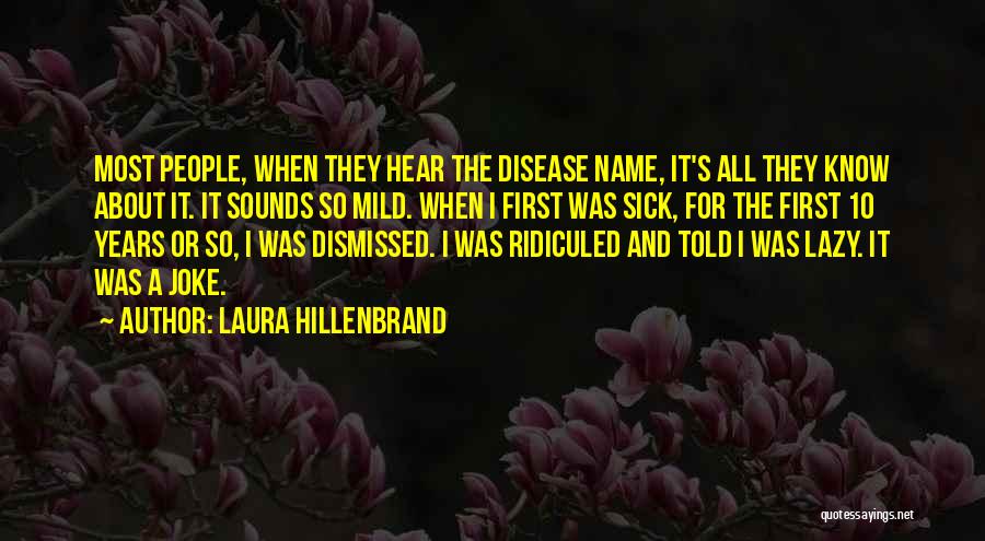 Laura Hillenbrand Quotes: Most People, When They Hear The Disease Name, It's All They Know About It. It Sounds So Mild. When I