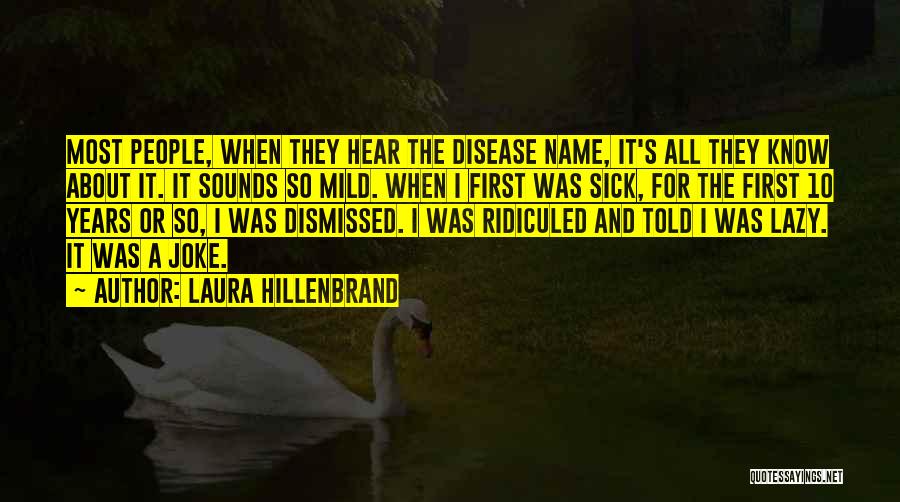 Laura Hillenbrand Quotes: Most People, When They Hear The Disease Name, It's All They Know About It. It Sounds So Mild. When I