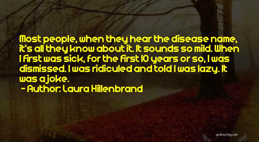 Laura Hillenbrand Quotes: Most People, When They Hear The Disease Name, It's All They Know About It. It Sounds So Mild. When I