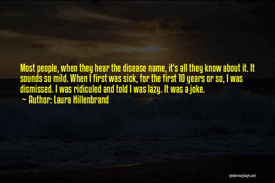 Laura Hillenbrand Quotes: Most People, When They Hear The Disease Name, It's All They Know About It. It Sounds So Mild. When I