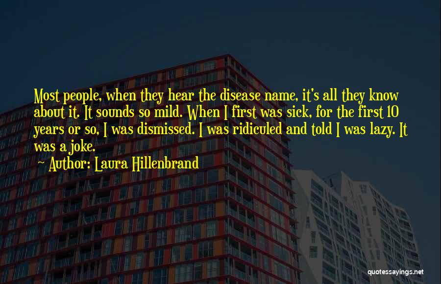 Laura Hillenbrand Quotes: Most People, When They Hear The Disease Name, It's All They Know About It. It Sounds So Mild. When I