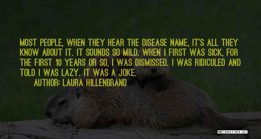 Laura Hillenbrand Quotes: Most People, When They Hear The Disease Name, It's All They Know About It. It Sounds So Mild. When I