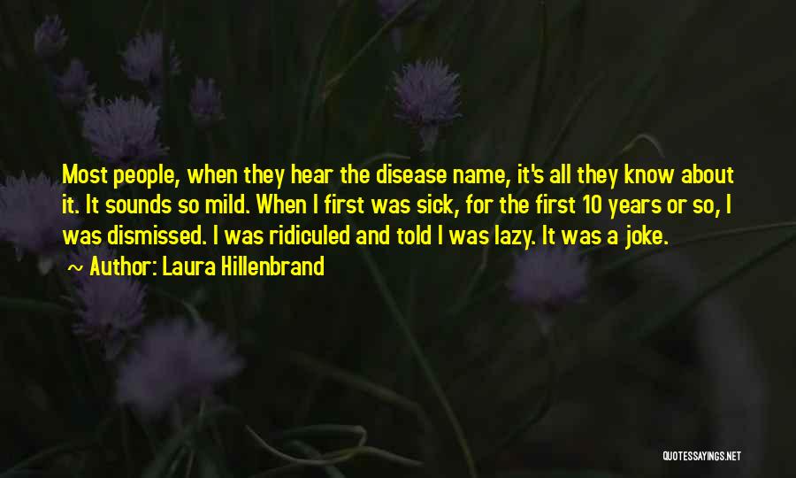 Laura Hillenbrand Quotes: Most People, When They Hear The Disease Name, It's All They Know About It. It Sounds So Mild. When I