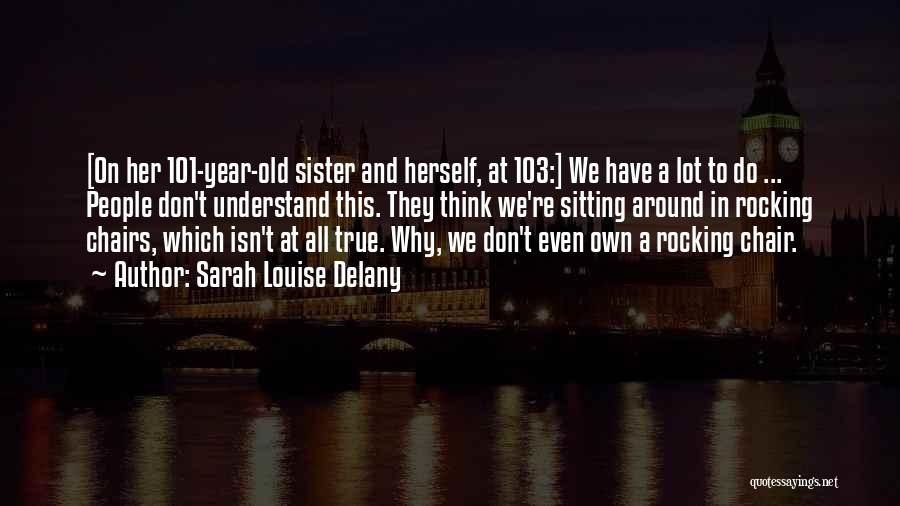 Sarah Louise Delany Quotes: [on Her 101-year-old Sister And Herself, At 103:] We Have A Lot To Do ... People Don't Understand This. They