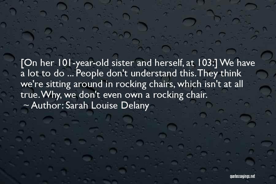 Sarah Louise Delany Quotes: [on Her 101-year-old Sister And Herself, At 103:] We Have A Lot To Do ... People Don't Understand This. They