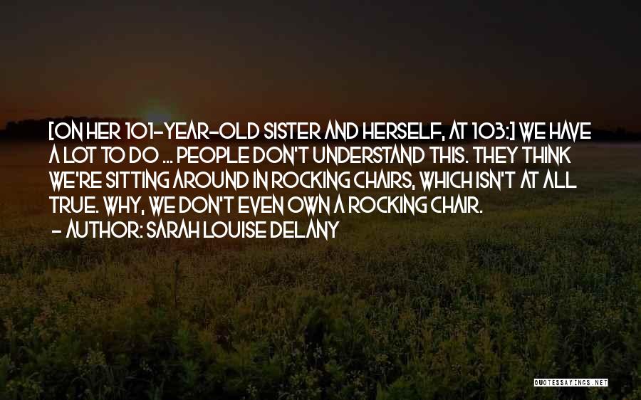 Sarah Louise Delany Quotes: [on Her 101-year-old Sister And Herself, At 103:] We Have A Lot To Do ... People Don't Understand This. They