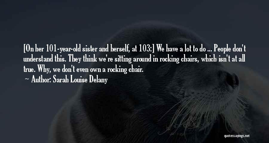 Sarah Louise Delany Quotes: [on Her 101-year-old Sister And Herself, At 103:] We Have A Lot To Do ... People Don't Understand This. They