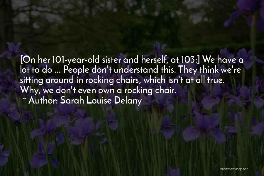 Sarah Louise Delany Quotes: [on Her 101-year-old Sister And Herself, At 103:] We Have A Lot To Do ... People Don't Understand This. They