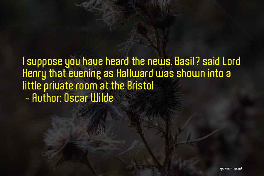 Oscar Wilde Quotes: I Suppose You Have Heard The News, Basil? Said Lord Henry That Evening As Hallward Was Shown Into A Little