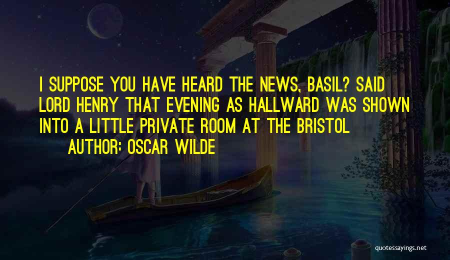 Oscar Wilde Quotes: I Suppose You Have Heard The News, Basil? Said Lord Henry That Evening As Hallward Was Shown Into A Little