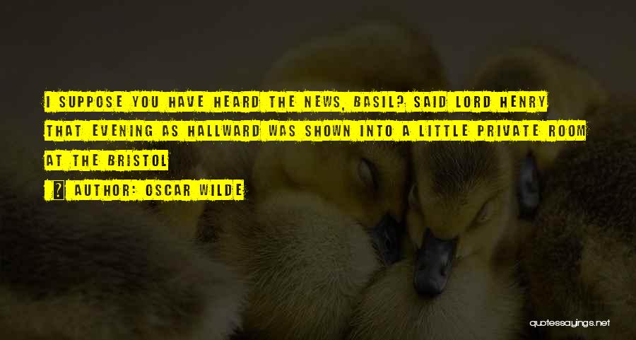 Oscar Wilde Quotes: I Suppose You Have Heard The News, Basil? Said Lord Henry That Evening As Hallward Was Shown Into A Little