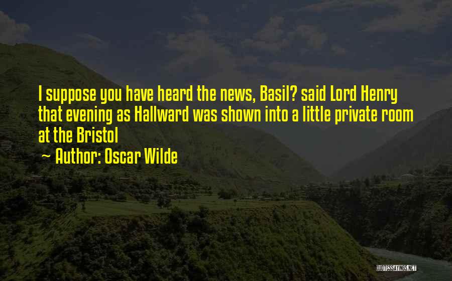 Oscar Wilde Quotes: I Suppose You Have Heard The News, Basil? Said Lord Henry That Evening As Hallward Was Shown Into A Little