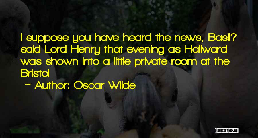 Oscar Wilde Quotes: I Suppose You Have Heard The News, Basil? Said Lord Henry That Evening As Hallward Was Shown Into A Little