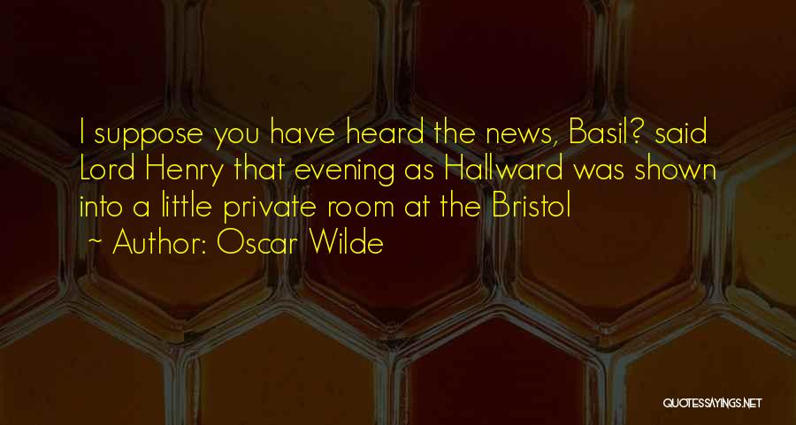 Oscar Wilde Quotes: I Suppose You Have Heard The News, Basil? Said Lord Henry That Evening As Hallward Was Shown Into A Little